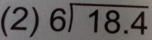 (2) beginarrayr 6encloselongdiv 18.4endarray