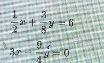  1/2 x+ 3/8 y=6
3x- 9/4 y=0