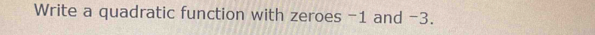 Write a quadratic function with zeroes -1 and -3.