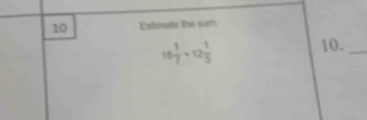 Estimate the sum
10 1/7 +12 1/5 
10._