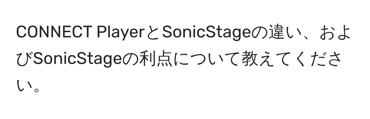 CONNECT PlayerとSonicStageの違い、およびSonicStageの利点について教えてください。