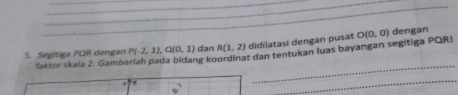 Segitiga PQR dengan P(-2,1), Q(0,1) dan R(1,2) didilatasi dengan pusat O(0,0) dengan 
faktor skala 2. Gamba 
ng koordinat dan tentukan luas bayangan segitiga PQR! 
s γ