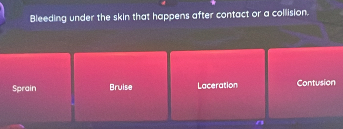 Bleeding under the skin that happens after contact or a collision,
Sprain Bruise Laceration Contusion