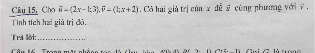 Cho vector u=(2x-1;3), vector v=(1;x+2). Có hai giá trị của x để # cùng phương với v. 
Tính tích hai giá trị đó. 
Trả lời:_ 
Câu 16 Trong mặt .. 1 A(0,4) C(5· _ 1) Goi G là trong