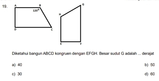 Diketahui bangun ABCD kongruen dengan EFGH. Besar sudut G adalah ... derajat
a) 40 b) 50
c) 30 d) 60