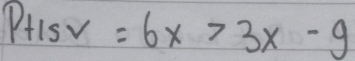 Ptis v=6x>3x-9