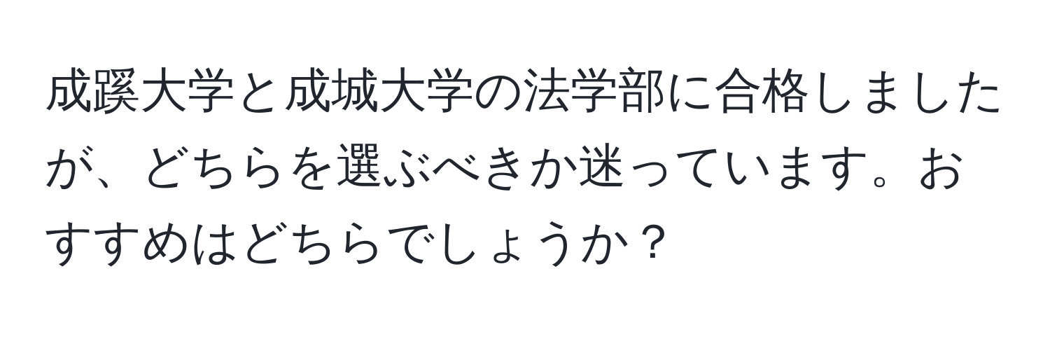 成蹊大学と成城大学の法学部に合格しましたが、どちらを選ぶべきか迷っています。おすすめはどちらでしょうか？