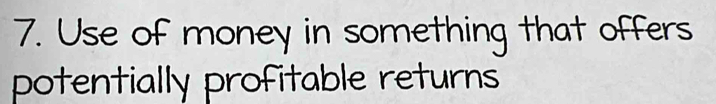 Use of money in something that offers 
potentially profitable returns