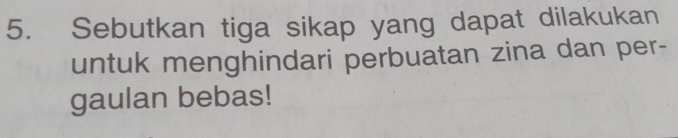 Sebutkan tiga sikap yang dapat dilakukan 
untuk menghindari perbuatan zina dan per- 
gaulan bebas!