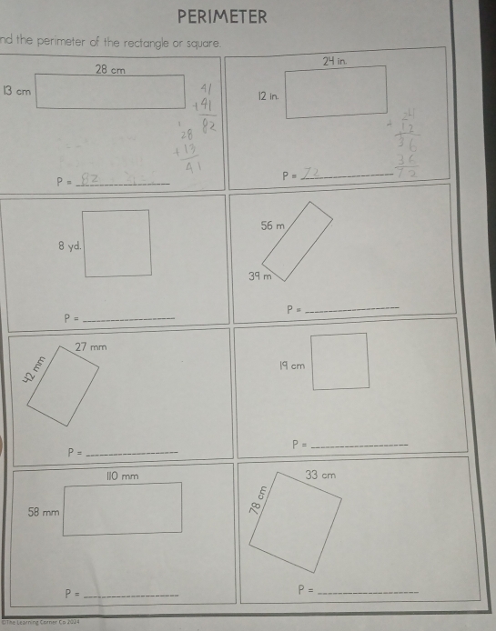 PERIMETER 
nd the perimeter of the rectangle or square.
24 in.
28 cm
13 cm
12 in. 
_ P=
P=
_
56 m
8 yd.
39 m
P=
_ P=
_
19 cm
P= _
P=
_
110 mm 33 cm
58 mm^(□)
_ P=
P= _ 
DTAe Lesirning Carner Co 2024