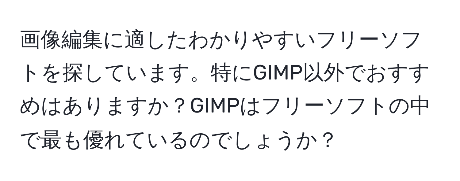 画像編集に適したわかりやすいフリーソフトを探しています。特にGIMP以外でおすすめはありますか？GIMPはフリーソフトの中で最も優れているのでしょうか？