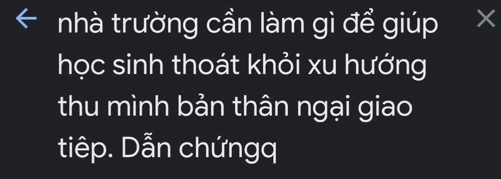 nhà trường cần làm gì để giúp × 
học sinh thoát khỏi xu hướng 
thu mình bản thân ngại giao 
tiêp. Dẫn chứngq