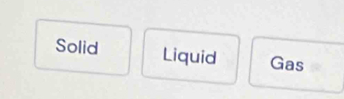 Solid Liquid Gas