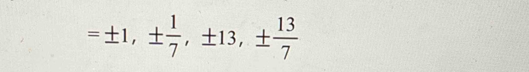 =± 1,±  1/7 , ± 13, ±  13/7 