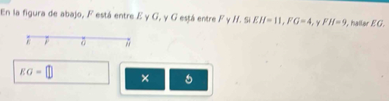 En la figura de abajo, F está entre E y G, y G está entre F y H. Si EH=11, FG=4 , y FH=9 , hallar E G.
δ
EG=□
×