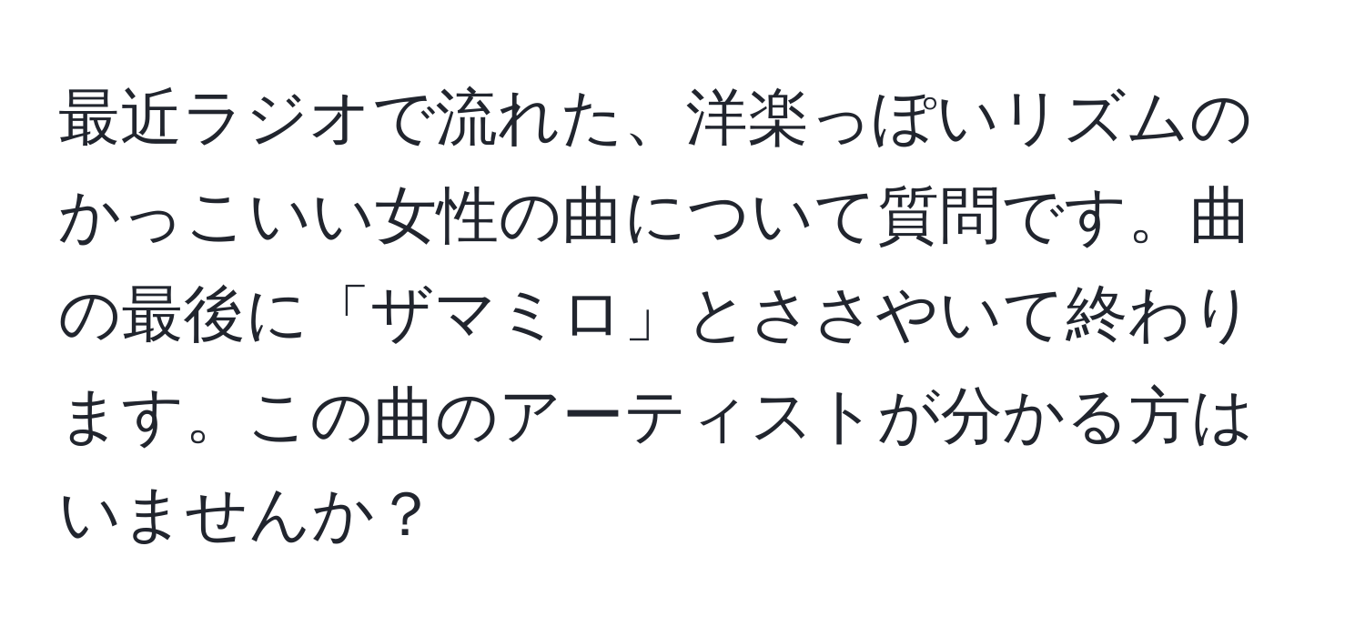 最近ラジオで流れた、洋楽っぽいリズムのかっこいい女性の曲について質問です。曲の最後に「ザマミロ」とささやいて終わります。この曲のアーティストが分かる方はいませんか？