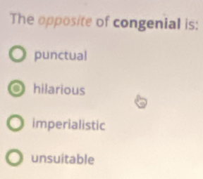 The opposite of congenial is:
punctual
hilarious
imperialistic
unsuitable