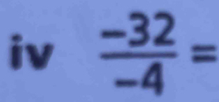 iv  (-32)/-4 =