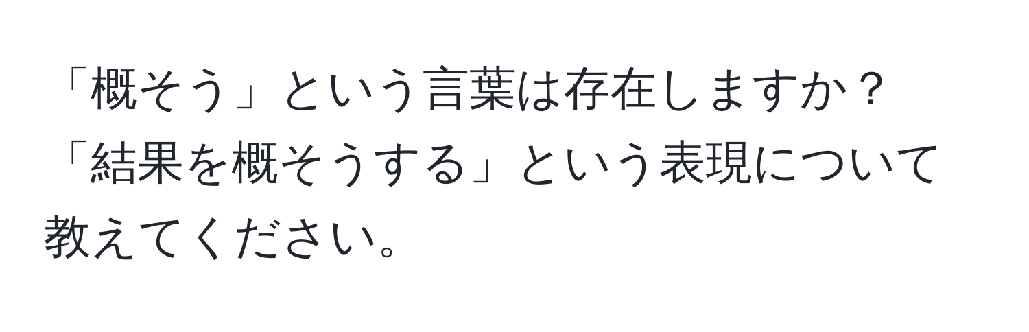 「概そう」という言葉は存在しますか？「結果を概そうする」という表現について教えてください。