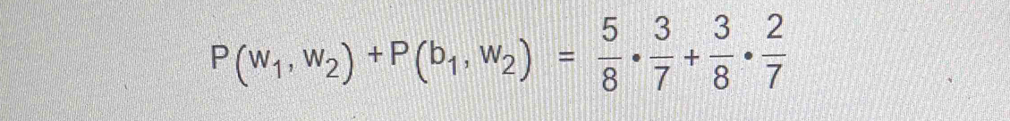 P(w_1,w_2)+P(b_1,w_2)= 5/8 ·  3/7 + 3/8 ·  2/7 