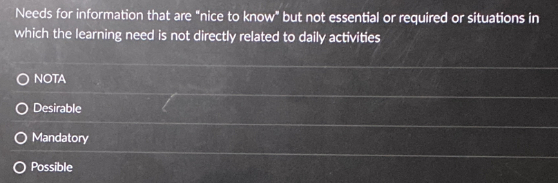 Needs for information that are “nice to know” but not essential or required or situations in
which the learning need is not directly related to daily activities
NOTA
Desirable
Mandatory
Possible