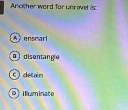 Another word for unravel is:
A ensnarl
B disentangle
c) detain
D illuminate