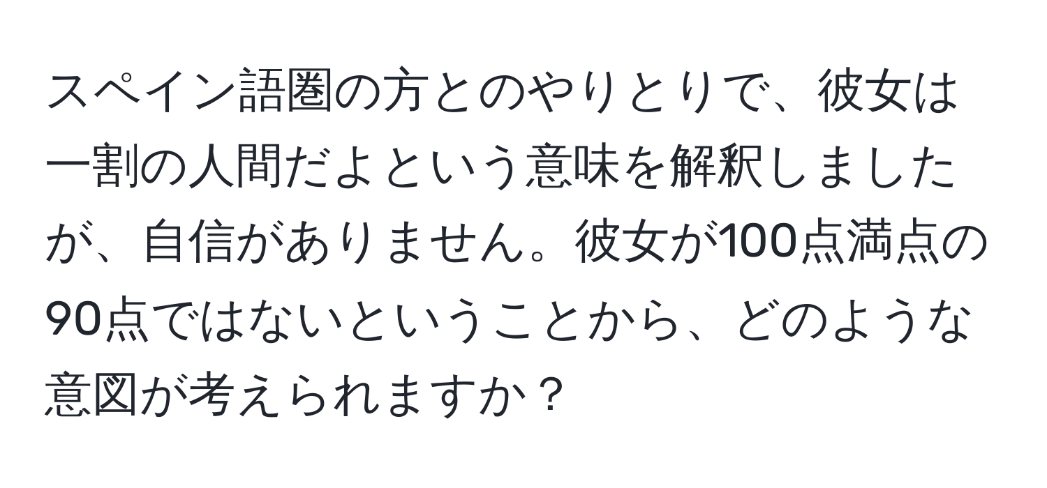 スペイン語圏の方とのやりとりで、彼女は一割の人間だよという意味を解釈しましたが、自信がありません。彼女が100点満点の90点ではないということから、どのような意図が考えられますか？