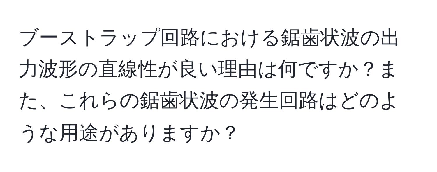 ブーストラップ回路における鋸歯状波の出力波形の直線性が良い理由は何ですか？また、これらの鋸歯状波の発生回路はどのような用途がありますか？