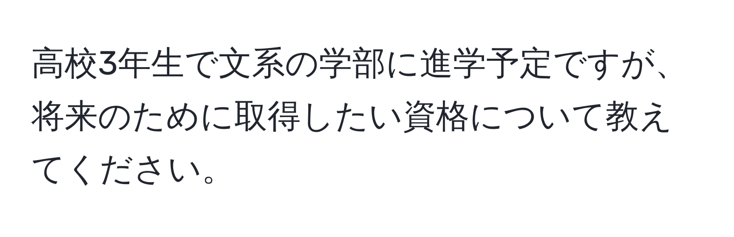 高校3年生で文系の学部に進学予定ですが、将来のために取得したい資格について教えてください。