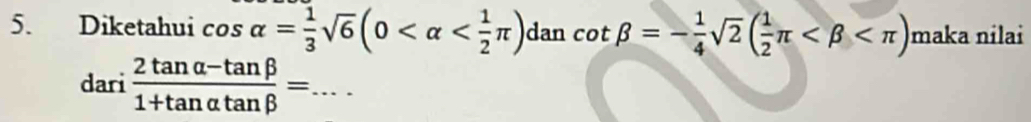 Diketahui cos alpha = 1/3 sqrt(6)(0 dan cot beta =- 1/4 sqrt(2)( 1/2 π maka nilai 
dari  (2tan alpha -tan beta )/1+tan alpha tan beta  = _