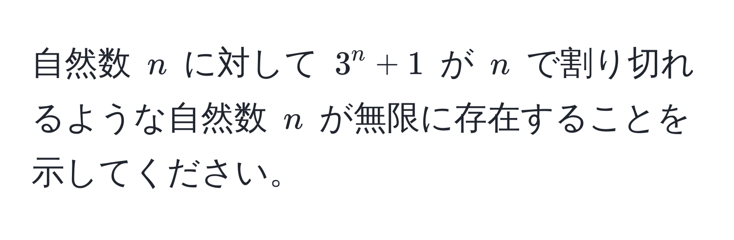 自然数 $n$ に対して $3^n + 1$ が $n$ で割り切れるような自然数 $n$ が無限に存在することを示してください。