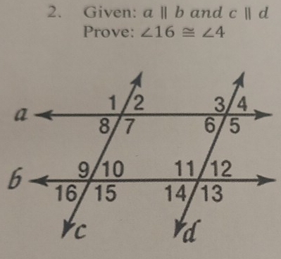 Given: aparallel b and c||d
Prove: ∠ 16≌ ∠ 4