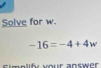 Solve for w.
-16=-4+4w
lify your answer