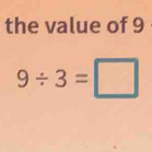 the value of 9
9/ 3=□