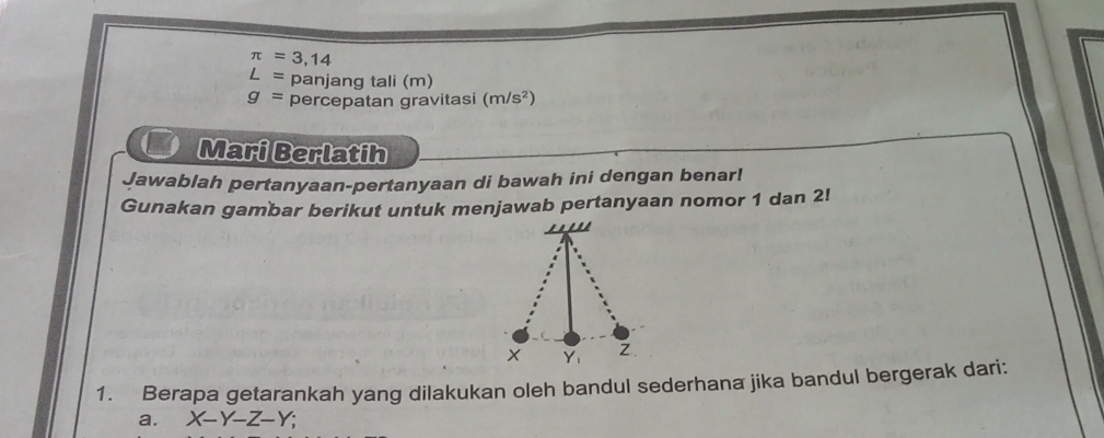 π =3,14
∠ = panjang tali (m)
g= percepatan gravitasi (m/s^2)
Mari Berlatih
Jawablah pertanyaan-pertanyaan di bawah ini dengan benar!
Gunakan gambar berikut untuk menjawab pertanyaan nomor 1 dan 2!
1. Berapa getarankah yang dilakukan oleh bandul sederhana jika bandul bergerak dari:
a. X-Y-Z-Y;