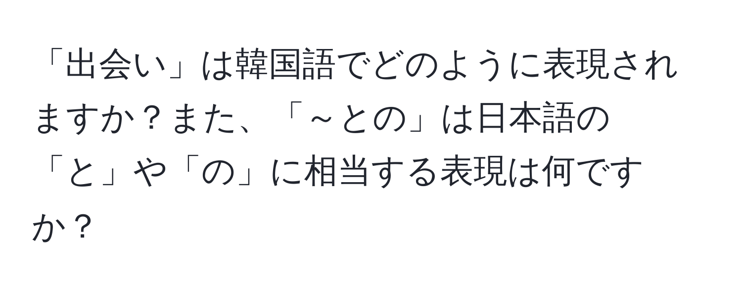 「出会い」は韓国語でどのように表現されますか？また、「～との」は日本語の「と」や「の」に相当する表現は何ですか？