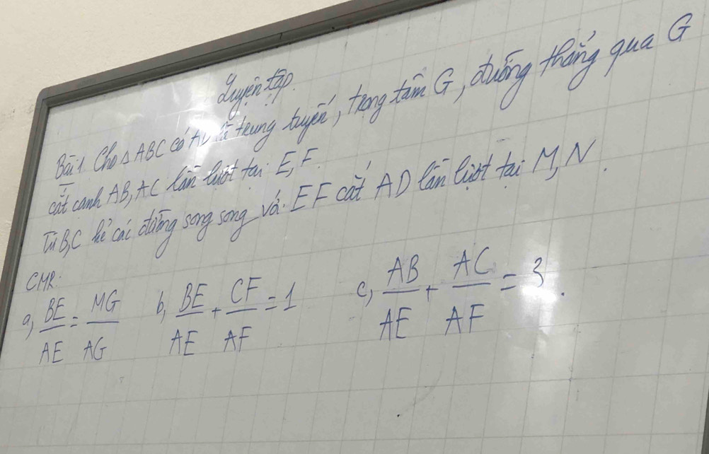 duintop 
Bat ChOAA BC n hing tougic, tong toim G, diving theng qua a 
git canh. AB, A C Lan Qhat fau E, F 
T bC t ca ding song sng vó. EF cat AD Can Cirt tai M9. N 
CMR 
C 
9  BE/AE = MG/AG   BE/AE + CF/AF =1 , AB/AE + AC/AF =3