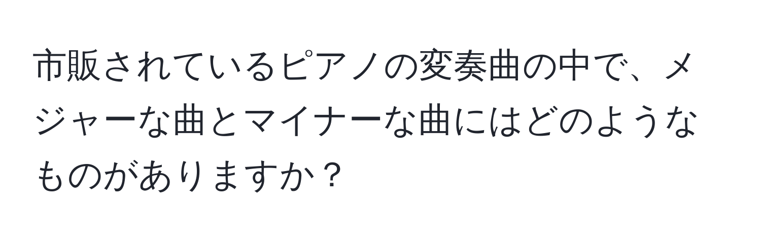 市販されているピアノの変奏曲の中で、メジャーな曲とマイナーな曲にはどのようなものがありますか？