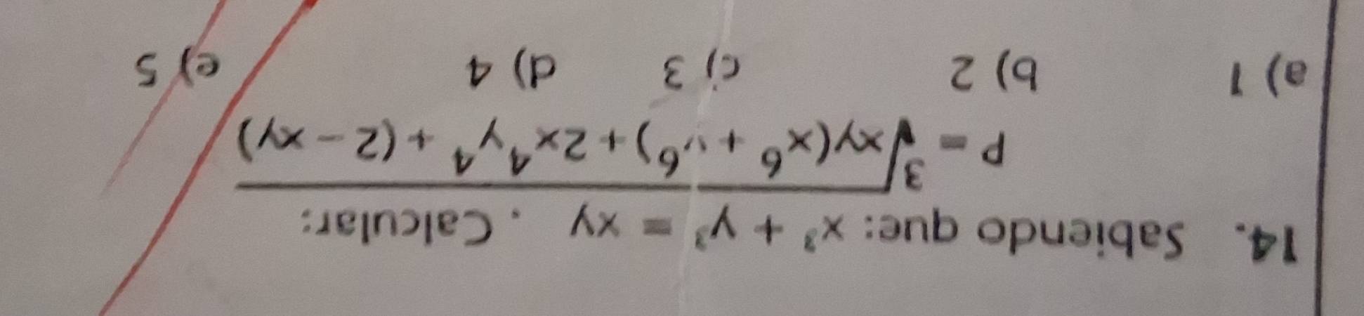 Sabiendo que: x^3+y^3=xy , Calcular:
P=sqrt[3](xy(x^6+y^6)+2x^4y^4+(2-xy))
a) 1 b) 2 c) 3 d) 4 e) 5