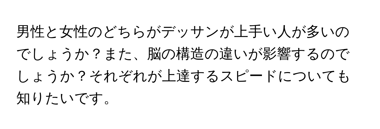 男性と女性のどちらがデッサンが上手い人が多いのでしょうか？また、脳の構造の違いが影響するのでしょうか？それぞれが上達するスピードについても知りたいです。