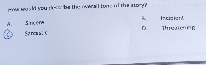 How would you describe the overall tone of the story?
B. Incipient
A. Sincere
C.) Sarcastic D. Threatening