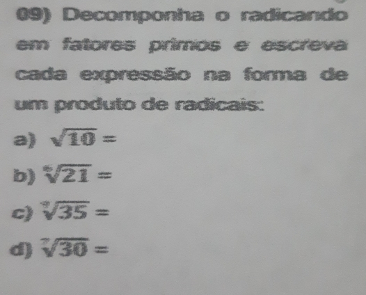 (9) Decomponha o radicando 
em fatores primos e escreva 
cada expressão na forma de 
um produto de radicais: 
a) sqrt(10)=
b) sqrt[6](21)=
c) sqrt[3](35)=
d) sqrt[7](30)=