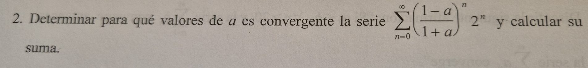 Determinar para qué valores de a es convergente la serie sumlimits _(n=0)^(∈fty)( (1-a)/1+a )^n2^n y calcular su 
suma.