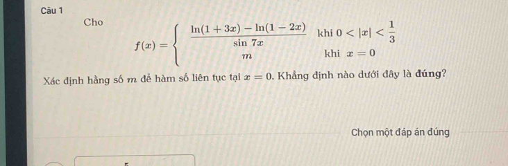 Cho
f(x)=beginarrayl  (ln (1+3x)-ln (1-2x))/sin 7x khi0
Xác định hằng số m để hàm số liên tục tại x=0. Khẳng dịnh nào dưới dây là đúng? 
Chọn một đáp án đúng