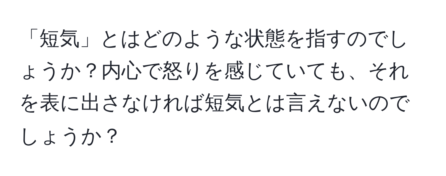 「短気」とはどのような状態を指すのでしょうか？内心で怒りを感じていても、それを表に出さなければ短気とは言えないのでしょうか？