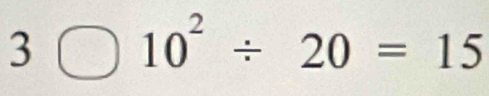 3□^((□)° ^)^circ  10^2/ 20=15