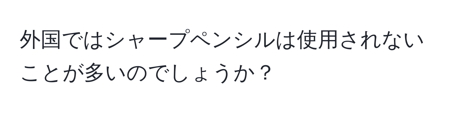 外国ではシャープペンシルは使用されないことが多いのでしょうか？