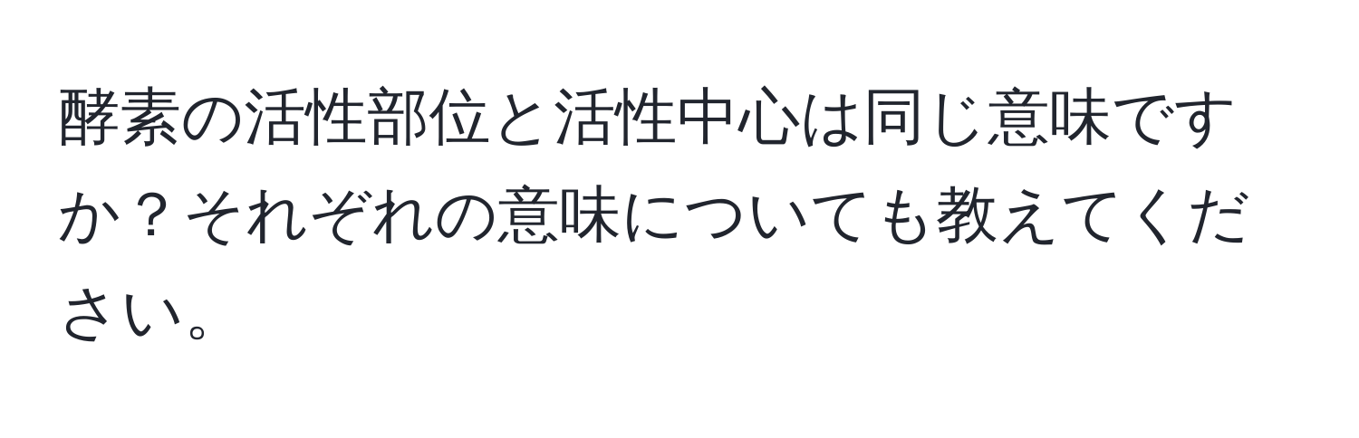 酵素の活性部位と活性中心は同じ意味ですか？それぞれの意味についても教えてください。