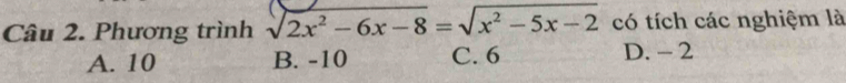 Phương trình sqrt(2x^2-6x-8)=sqrt(x^2-5x-2) có tích các nghiệm là
A. 10 B. -10 C. 6 D. - 2