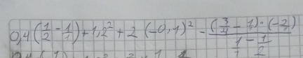 0,4( 1/2 - 1/1 )+1,2^2+2(-0,1)^2-frac ( 3/4 -1)· (- 2/7 ) 1/7 - 1/2 